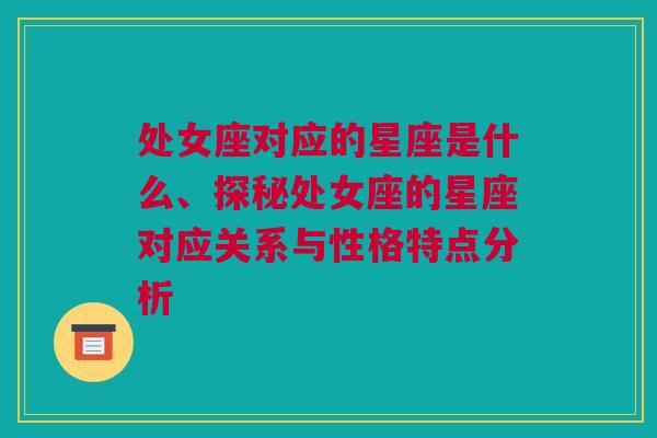 处女座对应的星座是什么、探秘处女座的星座对应关系与性格特点分析