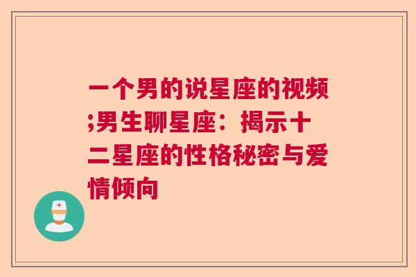 一个男的说星座的视频;男生聊星座：揭示十二星座的性格秘密与爱情倾向