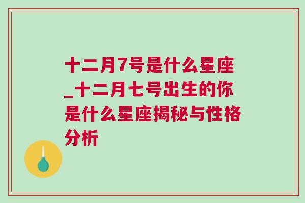 十二月7号是什么星座_十二月七号出生的你是什么星座揭秘与性格分析