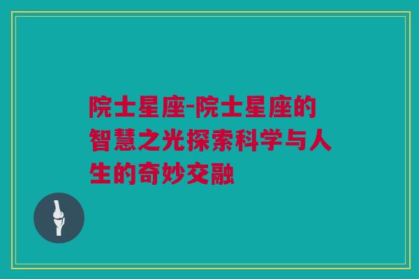 院士星座-院士星座的智慧之光探索科学与人生的奇妙交融