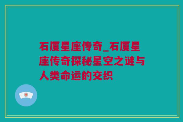 石厦星座传奇_石厦星座传奇探秘星空之谜与人类命运的交织