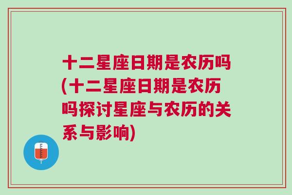 十二星座日期是农历吗(十二星座日期是农历吗探讨星座与农历的关系与影响)