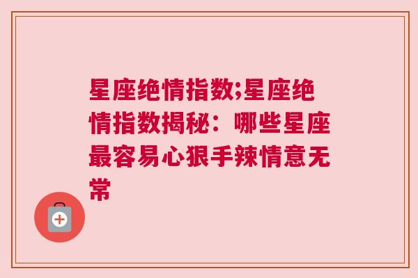 星座绝情指数;星座绝情指数揭秘：哪些星座最容易心狠手辣情意无常