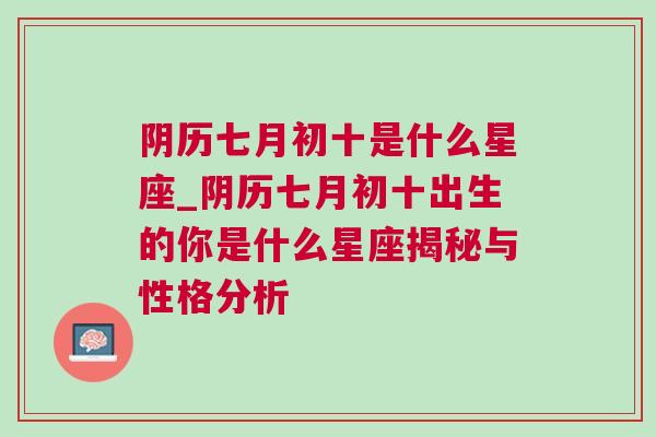 阴历七月初十是什么星座_阴历七月初十出生的你是什么星座揭秘与性格分析