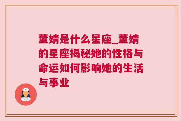 董婧是什么星座_董婧的星座揭秘她的性格与命运如何影响她的生活与事业