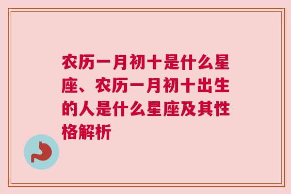 农历一月初十是什么星座、农历一月初十出生的人是什么星座及其性格解析