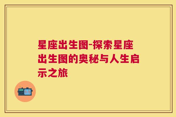 星座出生图-探索星座出生图的奥秘与人生启示之旅