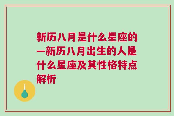 新历八月是什么星座的—新历八月出生的人是什么星座及其性格特点解析