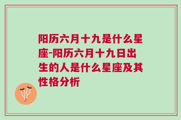 阳历六月十九是什么星座-阳历六月十九日出生的人是什么星座及其性格分析