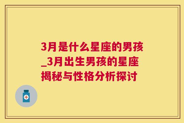 3月是什么星座的男孩_3月出生男孩的星座揭秘与性格分析探讨