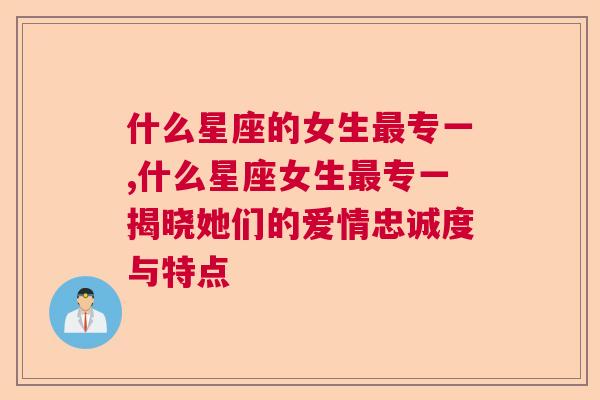 什么星座的女生最专一,什么星座女生最专一揭晓她们的爱情忠诚度与特点