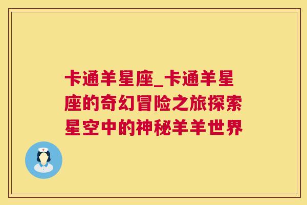 卡通羊星座_卡通羊星座的奇幻冒险之旅探索星空中的神秘羊羊世界