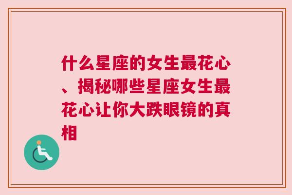 什么星座的女生最花心、揭秘哪些星座女生最花心让你大跌眼镜的真相