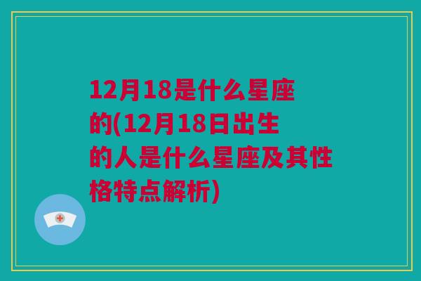 12月18是什么星座的(12月18日出生的人是什么星座及其性格特点解析)