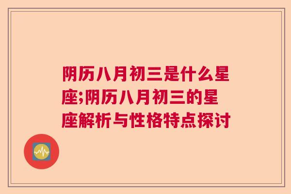 阴历八月初三是什么星座;阴历八月初三的星座解析与性格特点探讨