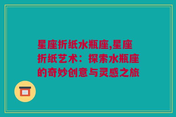 星座折纸水瓶座,星座折纸艺术：探索水瓶座的奇妙创意与灵感之旅