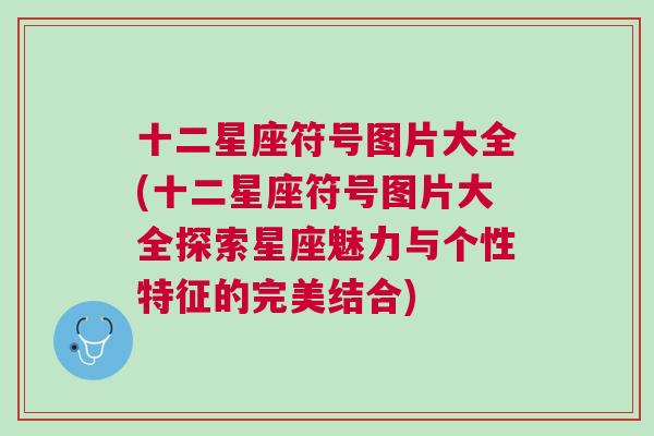 十二星座符号图片大全(十二星座符号图片大全探索星座魅力与个性特征的完美结合)