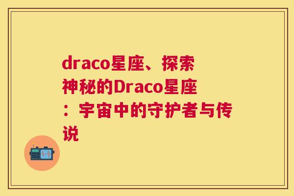 draco星座、探索神秘的Draco星座：宇宙中的守护者与传说