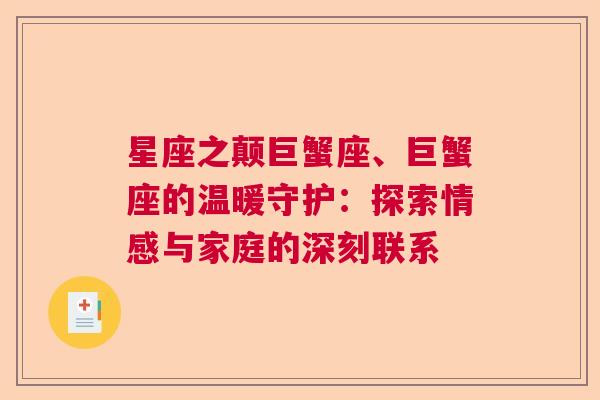 星座之颠巨蟹座、巨蟹座的温暖守护：探索情感与家庭的深刻联系