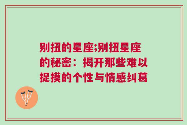 别扭的星座;别扭星座的秘密：揭开那些难以捉摸的个性与情感纠葛