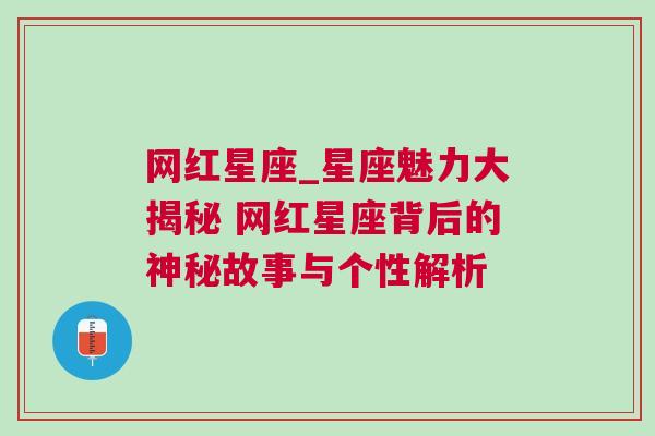 网红星座_星座魅力大揭秘 网红星座背后的神秘故事与个性解析