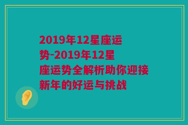 2019年12星座运势-2019年12星座运势全解析助你迎接新年的好运与挑战