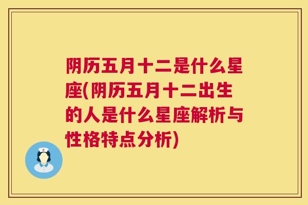 阴历五月十二是什么星座(阴历五月十二出生的人是什么星座解析与性格特点分析)