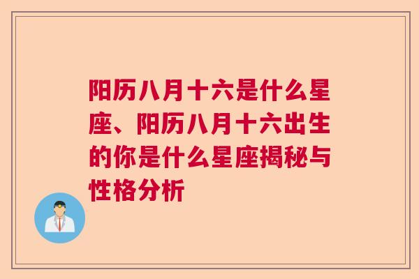 阳历八月十六是什么星座、阳历八月十六出生的你是什么星座揭秘与性格分析