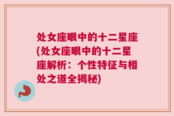 处女座眼中的十二星座(处女座眼中的十二星座解析：个性特征与相处之道全揭秘)
