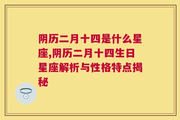 阴历二月十四是什么星座,阴历二月十四生日星座解析与性格特点揭秘