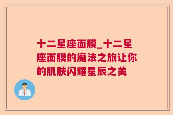 十二星座面膜_十二星座面膜的魔法之旅让你的肌肤闪耀星辰之美
