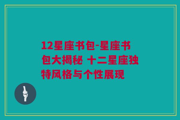 12星座书包-星座书包大揭秘 十二星座独特风格与个性展现
