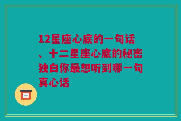 12星座心底的一句话、十二星座心底的秘密独白你最想听到哪一句真心话