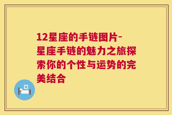 12星座的手链图片-星座手链的魅力之旅探索你的个性与运势的完美结合