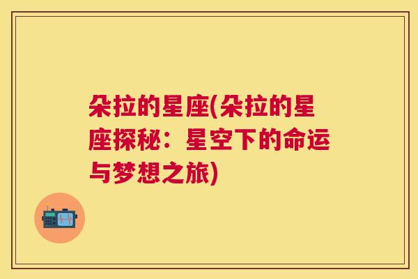 朵拉的星座(朵拉的星座探秘：星空下的命运与梦想之旅)