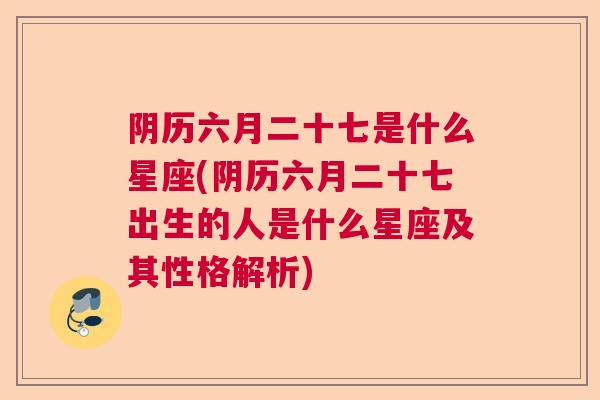 阴历六月二十七是什么星座(阴历六月二十七出生的人是什么星座及其性格解析)